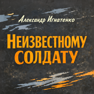 Александр Игнатенко — Неизвестному солдату